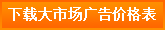 下載大市場(chǎng)廣告報(bào)價(jià)表